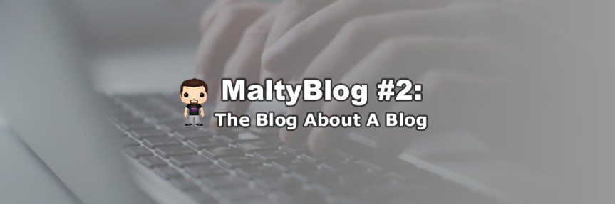 MaltyBlog #2: The Blog About A&nbsp;Blog